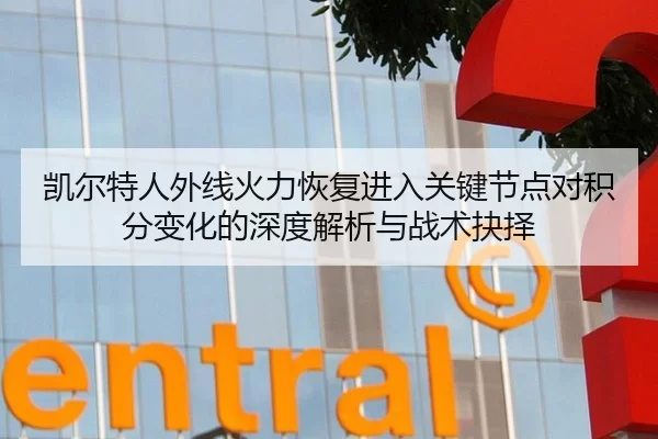 凯尔特人外线火力恢复进入关键节点对积分变化的深度解析与战术抉择